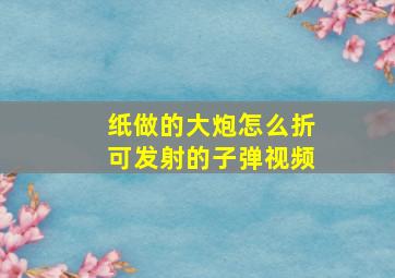 纸做的大炮怎么折可发射的子弹视频