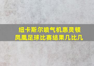 纽卡斯尔喷气机惠灵顿凤凰足球比赛结果几比几