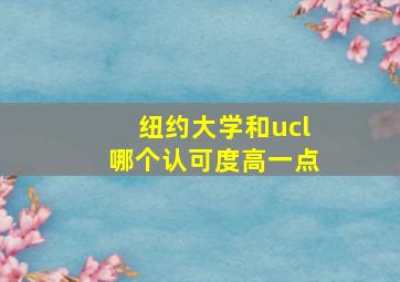 纽约大学和ucl哪个认可度高一点