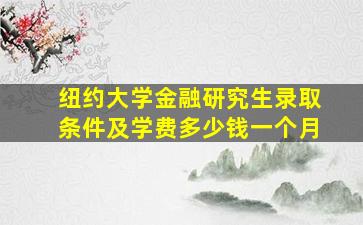 纽约大学金融研究生录取条件及学费多少钱一个月