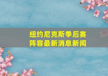 纽约尼克斯季后赛阵容最新消息新闻