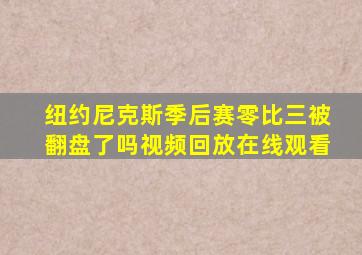 纽约尼克斯季后赛零比三被翻盘了吗视频回放在线观看