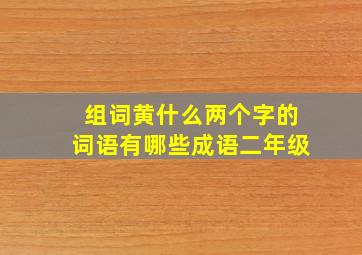 组词黄什么两个字的词语有哪些成语二年级