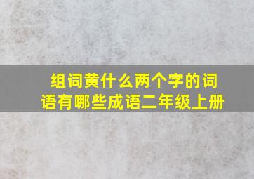 组词黄什么两个字的词语有哪些成语二年级上册