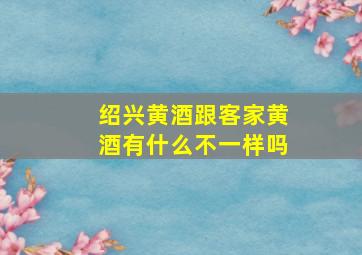 绍兴黄酒跟客家黄酒有什么不一样吗