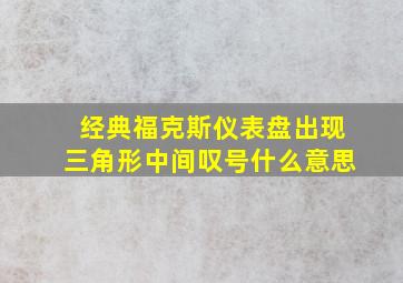 经典福克斯仪表盘出现三角形中间叹号什么意思