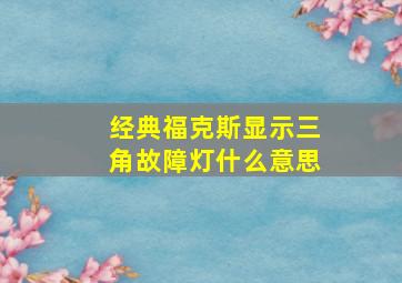 经典福克斯显示三角故障灯什么意思