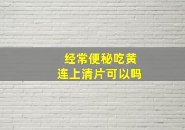 经常便秘吃黄连上清片可以吗