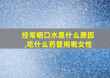 经常咽口水是什么原因,吃什么药管用呢女性