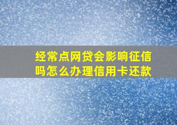 经常点网贷会影响征信吗怎么办理信用卡还款