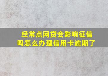 经常点网贷会影响征信吗怎么办理信用卡逾期了