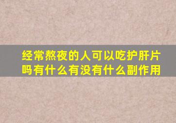 经常熬夜的人可以吃护肝片吗有什么有没有什么副作用