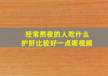 经常熬夜的人吃什么护肝比较好一点呢视频