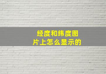 经度和纬度图片上怎么显示的