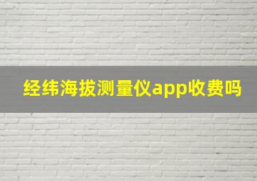 经纬海拔测量仪app收费吗