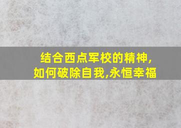 结合西点军校的精神,如何破除自我,永恒幸福