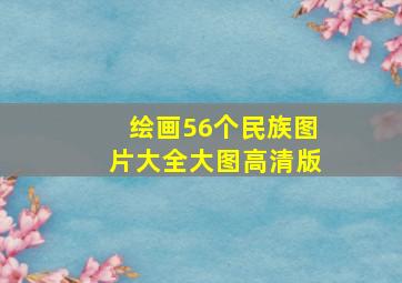 绘画56个民族图片大全大图高清版