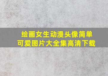 绘画女生动漫头像简单可爱图片大全集高清下载