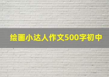 绘画小达人作文500字初中