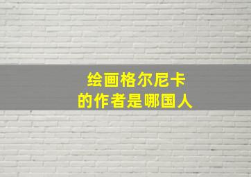 绘画格尔尼卡的作者是哪国人