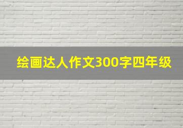 绘画达人作文300字四年级