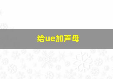 给ue加声母