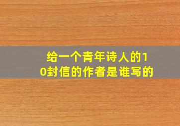 给一个青年诗人的10封信的作者是谁写的