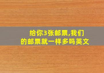 给你3张邮票,我们的邮票就一样多吗英文