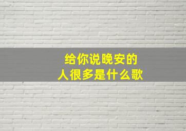 给你说晚安的人很多是什么歌