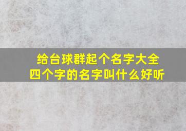 给台球群起个名字大全四个字的名字叫什么好听