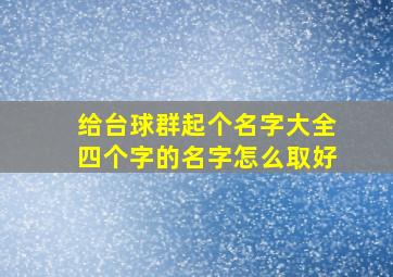 给台球群起个名字大全四个字的名字怎么取好