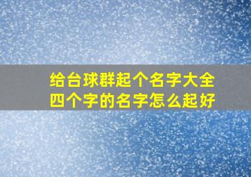 给台球群起个名字大全四个字的名字怎么起好