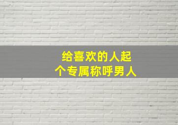 给喜欢的人起个专属称呼男人