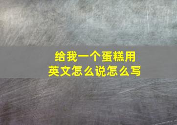 给我一个蛋糕用英文怎么说怎么写