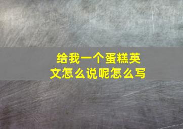 给我一个蛋糕英文怎么说呢怎么写