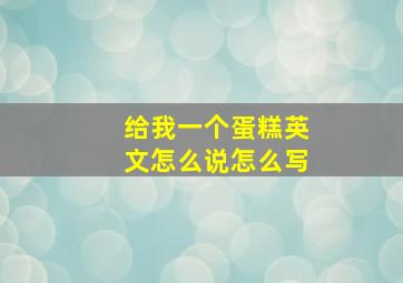 给我一个蛋糕英文怎么说怎么写