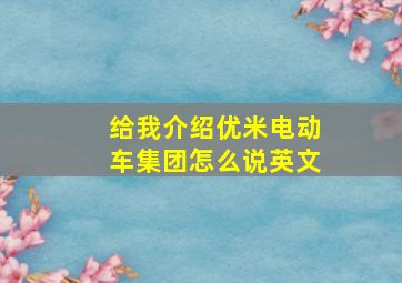 给我介绍优米电动车集团怎么说英文