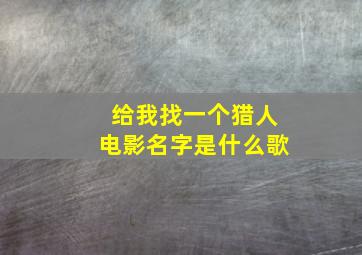 给我找一个猎人电影名字是什么歌