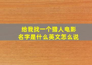 给我找一个猎人电影名字是什么英文怎么说