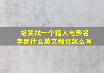 给我找一个猎人电影名字是什么英文翻译怎么写