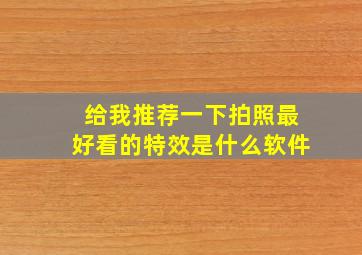 给我推荐一下拍照最好看的特效是什么软件