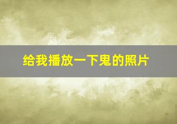 给我播放一下鬼的照片