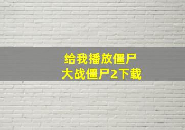 给我播放僵尸大战僵尸2下载