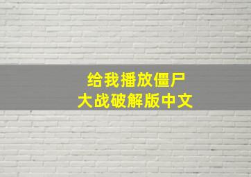 给我播放僵尸大战破解版中文