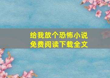 给我放个恐怖小说免费阅读下载全文