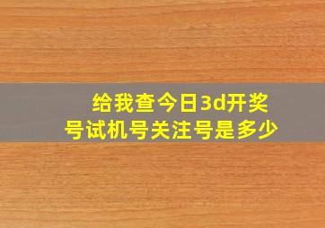 给我查今日3d开奖号试机号关注号是多少