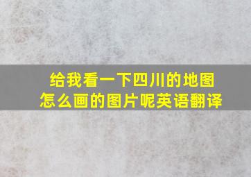 给我看一下四川的地图怎么画的图片呢英语翻译