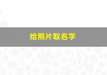 给照片取名字