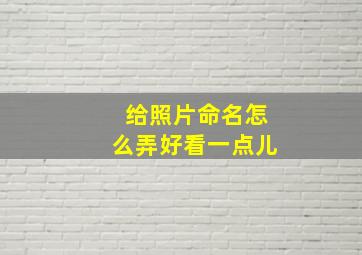 给照片命名怎么弄好看一点儿