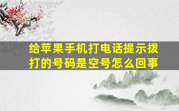 给苹果手机打电话提示拨打的号码是空号怎么回事